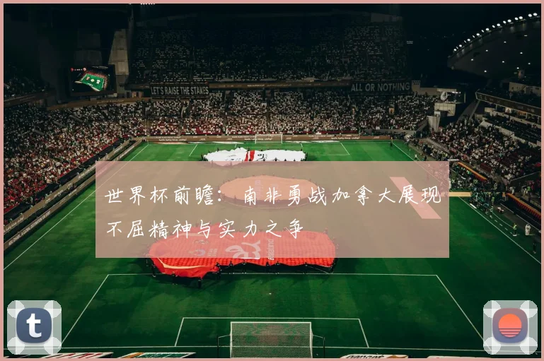 世界杯前瞻：南非勇战加拿大展现不屈精神与实力之争