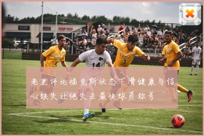 老里评论福克斯状态下滑健康与信心缺失让他失去最快球员称号