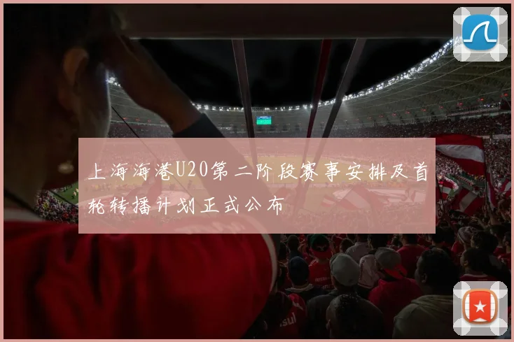 上海海港U20第二阶段赛事安排及首轮转播计划正式公布