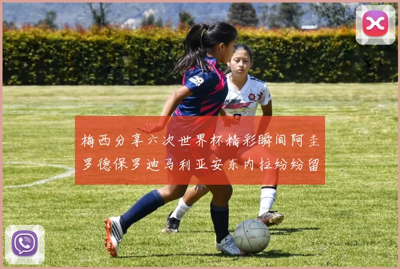 梅西分享六次世界杯精彩瞬间阿圭罗德保罗迪马利亚安东内拉纷纷留言评论