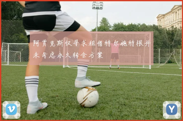 阿贾克斯仅寻求租借特尔施特根并未考虑永久转会方案