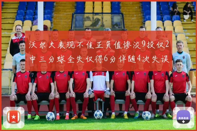 沃尔夫表现不佳正负值惨淡9投仅2中三分球全失仅得6分伴随4次失误