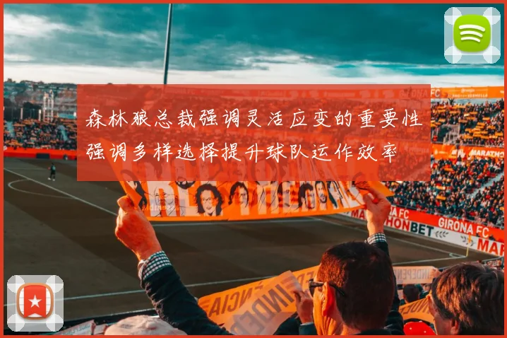 森林狼总裁强调灵活应变的重要性强调多样选择提升球队运作效率