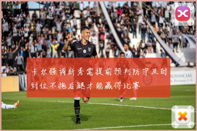 卡尔强调新秀需提前预判防守及时到位不拖后腿才能赢得比赛