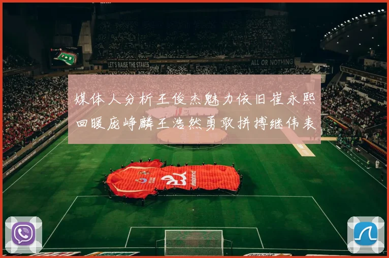 媒体人分析王俊杰魅力依旧崔永熙回暖庞峥麟王浩然勇敢拼搏继伟表现稳定